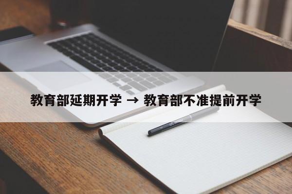 教育部延期开学 → 教育部不准提前开学