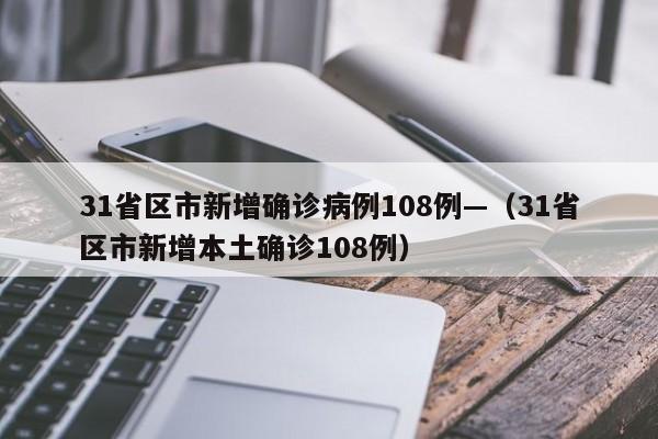 31省区市新增确诊病例108例—（31省区市新增本土确诊108例）