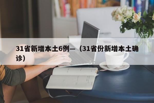 31省新增本土6例—（31省份新增本土确诊）