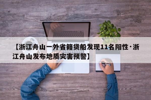 【浙江舟山一外省籍货船发现11名阳性·浙江舟山发布地质灾害预警】