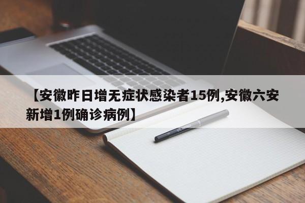 【安徽昨日增无症状感染者15例,安徽六安新增1例确诊病例】