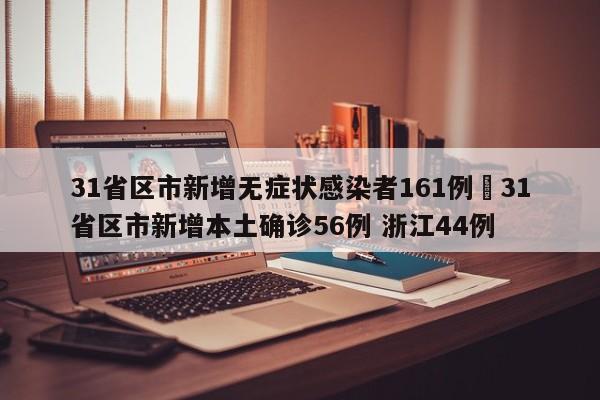 31省区市新增无症状感染者161例›31省区市新增本土确诊56例 浙江44例