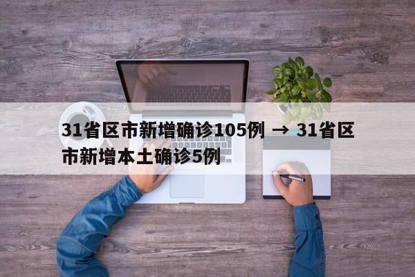 31省区市新增确诊105例 → 31省区市新增本土确诊5例