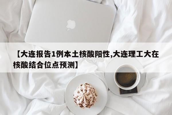 【大连报告1例本土核酸阳性,大连理工大在核酸结合位点预测】