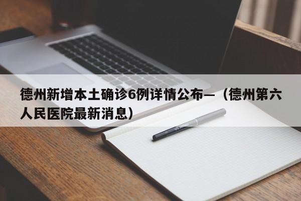 德州新增本土确诊6例详情公布—（德州第六人民医院最新消息）