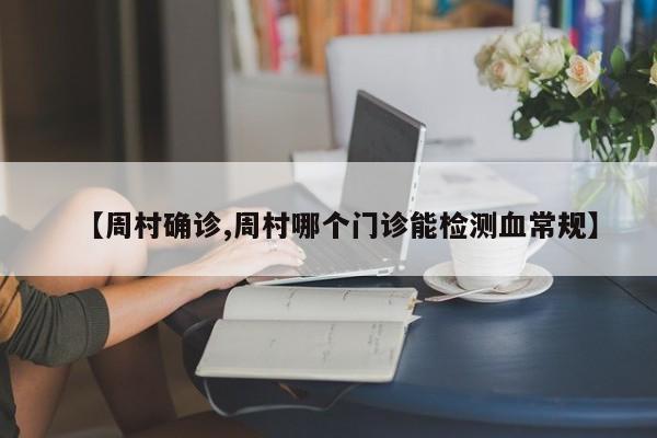 【周村确诊,周村哪个门诊能检测血常规】
