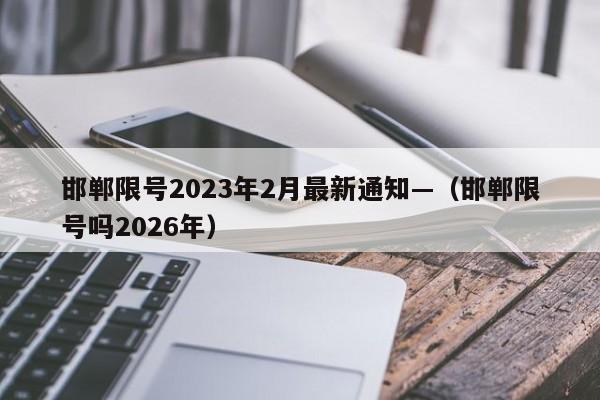 邯郸限号2023年2月最新通知—（邯郸限号吗2026年）