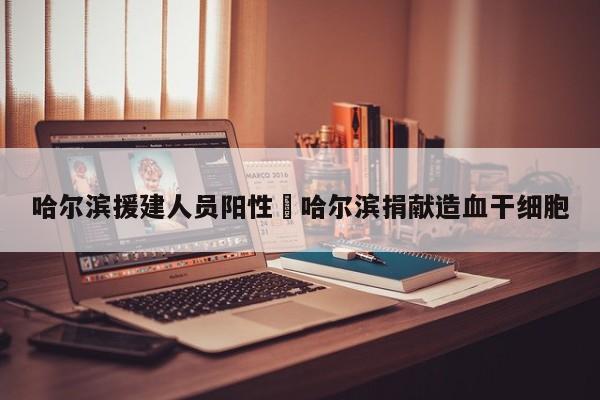 哈尔滨援建人员阳性›哈尔滨捐献造血干细胞