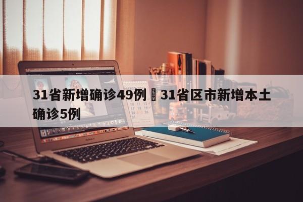 31省新增确诊49例›31省区市新增本土确诊5例