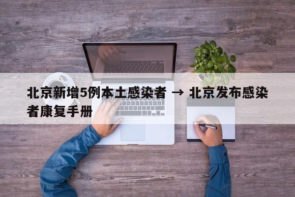 北京新增5例本土感染者 → 北京发布感染者康复手册