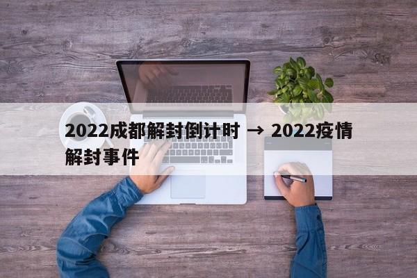 2022成都解封倒计时 → 2022疫情解封事件