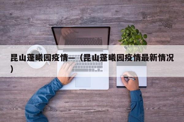 昆山蓬曦园疫情—（昆山蓬曦园疫情最新情况）