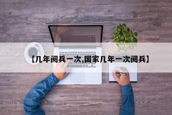 【几年阅兵一次,国家几年一次阅兵】