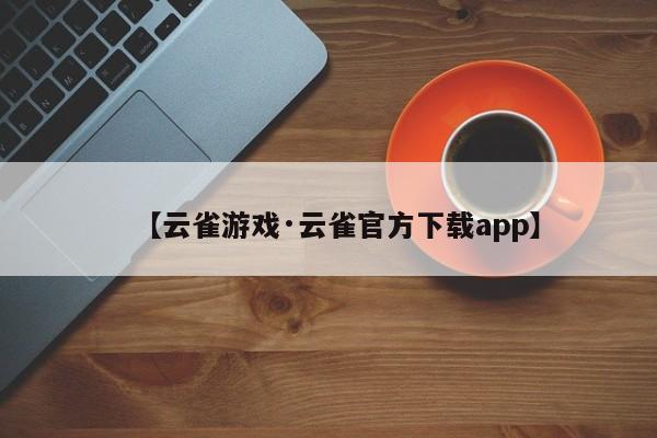 【云雀游戏·云雀官方下载app】