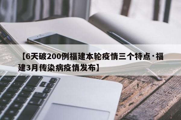 【6天破200例福建本轮疫情三个特点·福建3月传染病疫情发布】