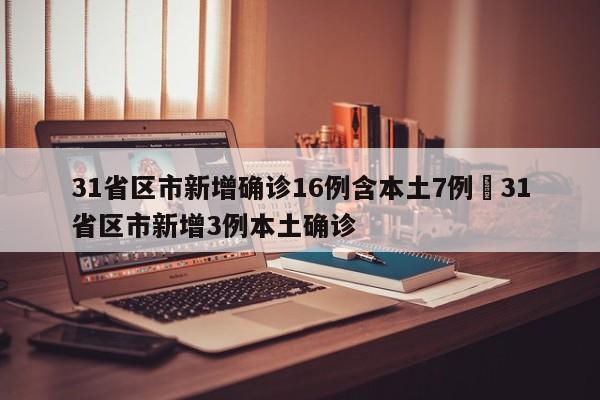 31省区市新增确诊16例含本土7例›31省区市新增3例本土确诊