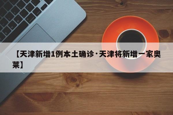 【天津新增1例本土确诊·天津将新增一家奥莱】