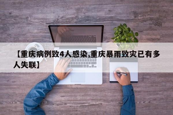 【重庆病例致4人感染,重庆暴雨致灾已有多人失联】