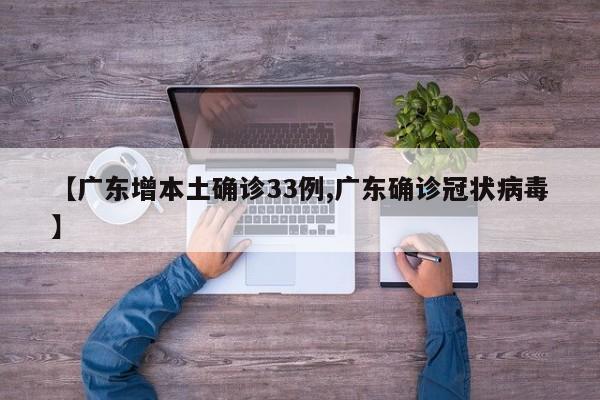 【广东增本土确诊33例,广东确诊冠状病毒】