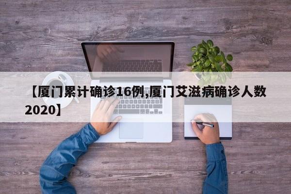 【厦门累计确诊16例,厦门艾滋病确诊人数2020】