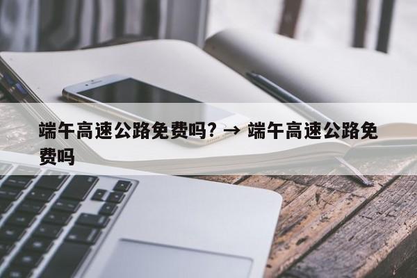 端午高速公路免费吗? → 端午高速公路免费吗