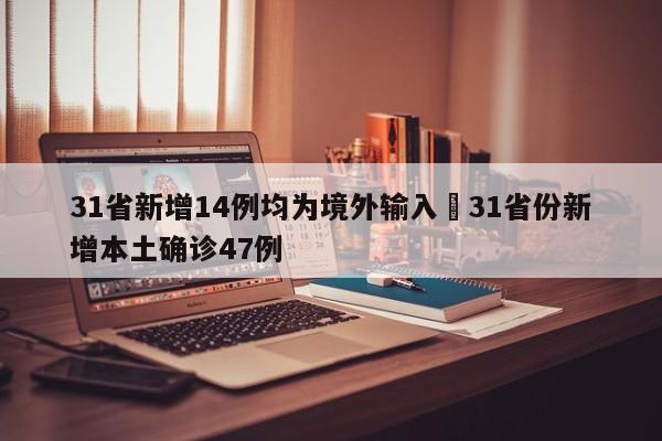 31省新增14例均为境外输入›31省份新增本土确诊47例