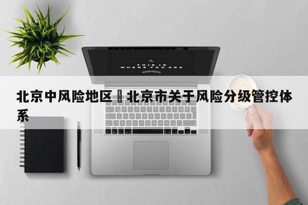 北京中风险地区›北京市关于风险分级管控体系