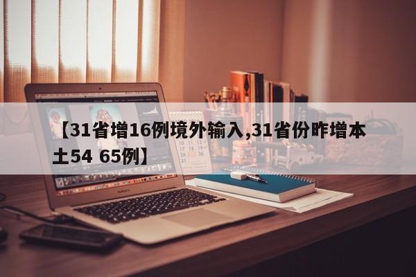 【31省增16例境外输入,31省份昨增本土54 65例】