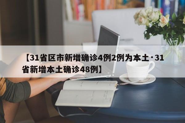 【31省区市新增确诊4例2例为本土·31省新增本土确诊48例】