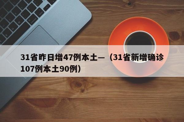 31省昨日增47例本土—（31省新增确诊107例本土90例）