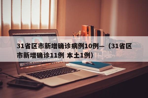31省区市新增确诊病例10例—（31省区市新增确诊11例 本土1例）