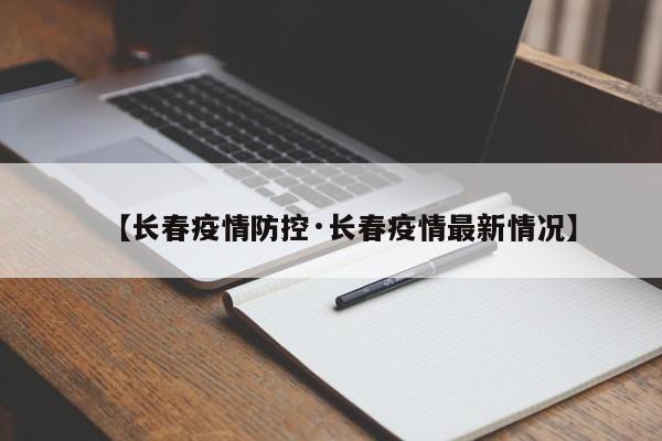 【长春疫情防控·长春疫情最新情况】