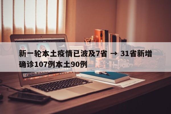 新一轮本土疫情已波及7省 → 31省新增确诊107例本土90例