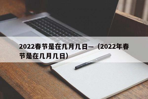 2022春节是在几月几日—（2022年春节是在几月几日）