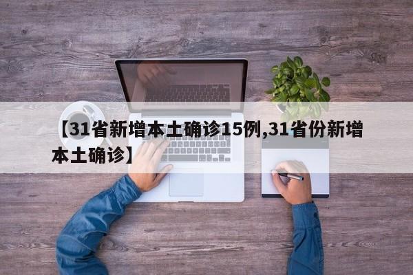 【31省新增本土确诊15例,31省份新增本土确诊】