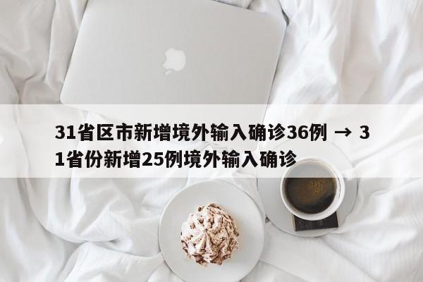 31省区市新增境外输入确诊36例 → 31省份新增25例境外输入确诊