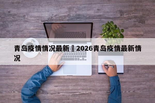 青岛疫情情况最新›2026青岛疫情最新情况