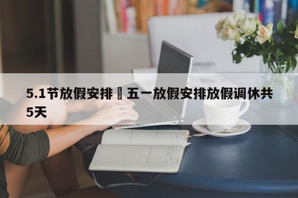 5.1节放假安排›五一放假安排放假调休共5天