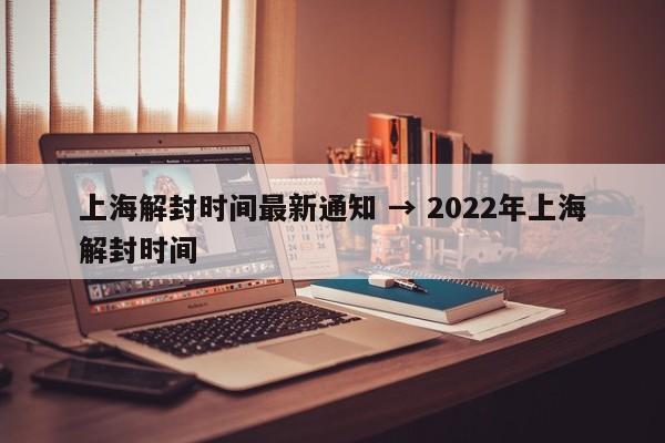 上海解封时间最新通知 → 2022年上海解封时间