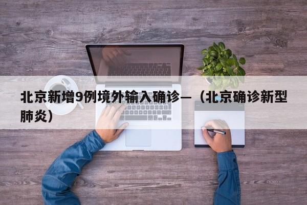 北京新增9例境外输入确诊—（北京确诊新型肺炎）