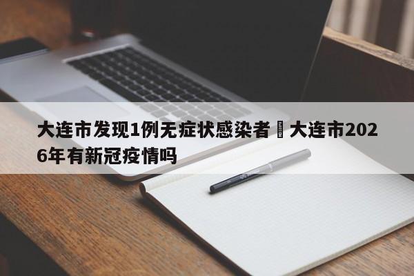 大连市发现1例无症状感染者›大连市2026年有新冠疫情吗