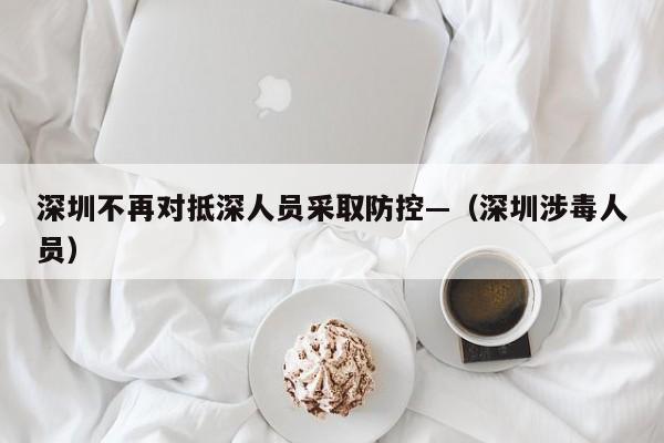 深圳不再对抵深人员采取防控—（深圳涉毒人员）
