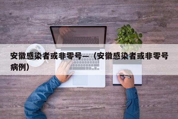 安徽感染者或非零号—（安徽感染者或非零号病例）