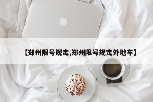 【郑州限号规定,郑州限号规定外地车】