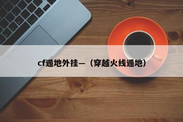 cf遁地外挂—（穿越火线遁地）
