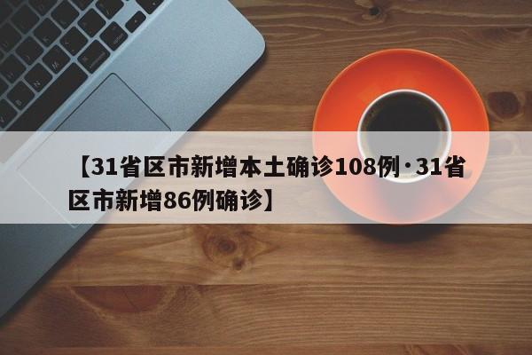 【31省区市新增本土确诊108例·31省区市新增86例确诊】