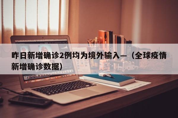 昨日新增确诊2例均为境外输入—（全球疫情新增确诊数据）