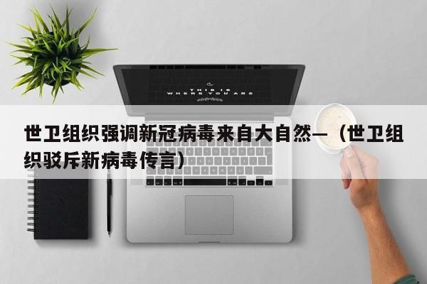 世卫组织强调新冠病毒来自大自然—（世卫组织驳斥新病毒传言）