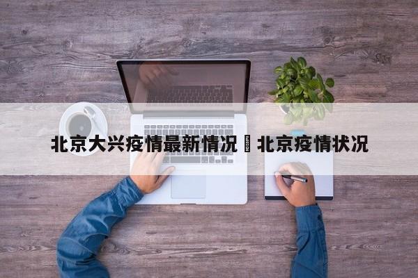 北京大兴疫情最新情况›北京疫情状况