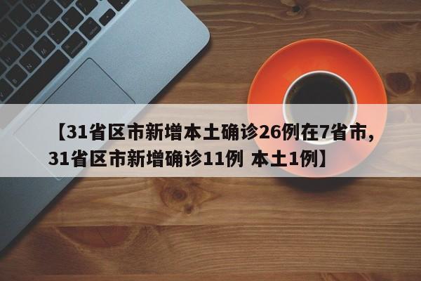 【31省区市新增本土确诊26例在7省市,31省区市新增确诊11例 本土1例】